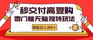 (12839期)零门槛无脑独特玩法 轻松日入300+秒交付高复购 矩阵无上限-旺仔资源库
