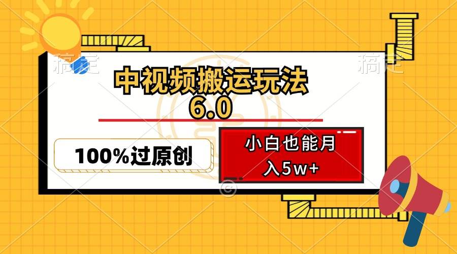 （12838期）中视频搬运玩法6.0，利用软件双重去重，100%过原创，小白也能月入5w+-旺仔资源库