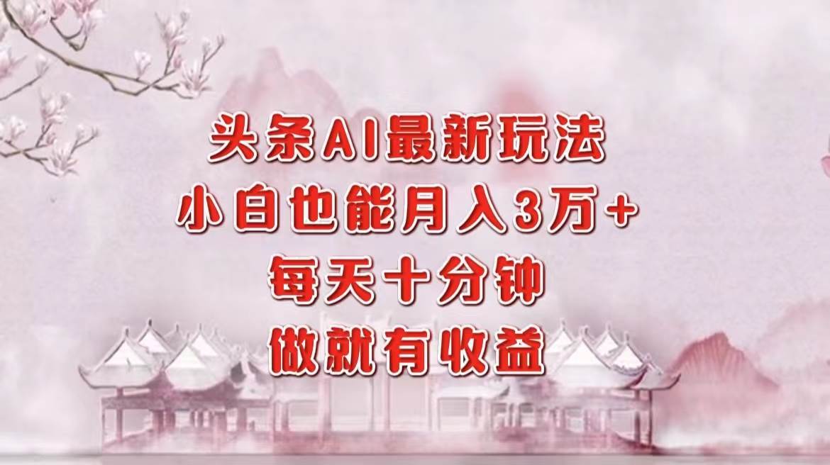 （12843期）头条AI最新玩法，小白轻松月入三万＋，每天十分钟，做就有收益-旺仔资源库