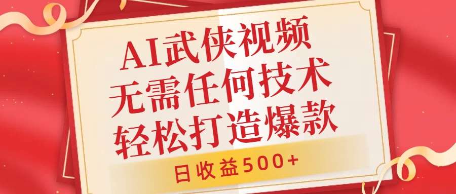 AI武侠视频，无脑打造爆款视频，小白无压力上手，无需任何技术，日收益500+【揭秘】-旺仔资源库