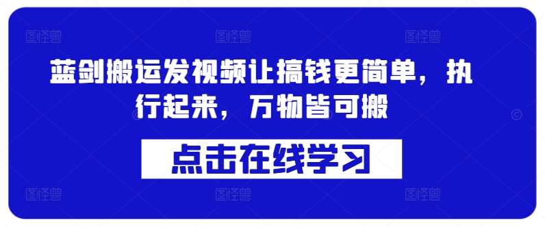 蓝剑搬运发视频让搞钱更简单，执行起来，万物皆可搬-旺仔资源库