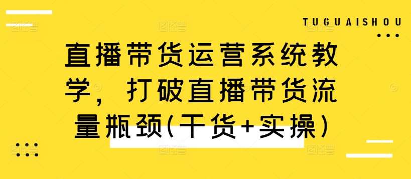 直播带货运营系统教学，打破直播带货流量瓶颈(干货+实操)-旺仔资源库