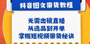 (12858期)抖音图文&带货实操:无需出镜直播,从选品到开单,掌握短视频带货秘诀-旺仔资源库