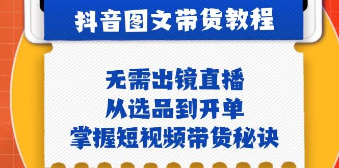 （12858期）抖音图文&带货实操：无需出镜直播，从选品到开单，掌握短视频带货秘诀-旺仔资源库