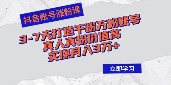 （12857期）抖音账号涨粉课：3-7天打造千粉万粉账号，真人真粉价值高，实操月入3万+-旺仔资源库