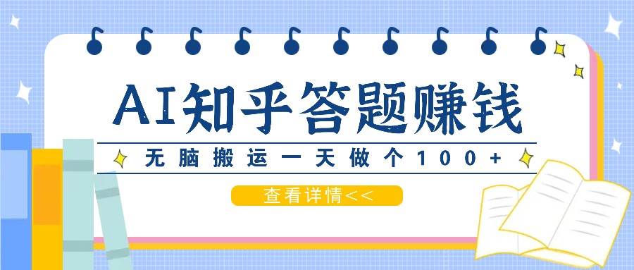 利用AI操作知乎答题赚外快：碎片时间也能变现金，无脑搬运一天做个100+没问题-旺仔资源库