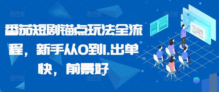 番茄短剧锚点玩法全流程，新手从0到1，出单快，前景好-旺仔资源库