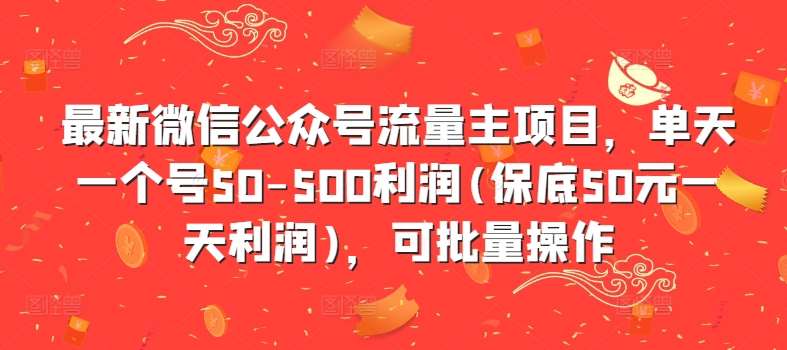 最新微信公众号流量主项目，单天一个号50-500利润(保底50元一天利润)，可批量操作-旺仔资源库