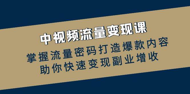 （12864期）中视频流量变现课：掌握流量密码打造爆款内容，助你快速变现副业增收-旺仔资源库