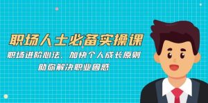 职场人士必备实操课：职场进阶心法、加快个人成长原则，助你解决职业困惑-旺仔资源库