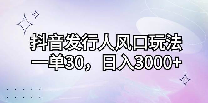 （12874期）抖音发行人风口玩法，一单30，日入3000+-旺仔资源库