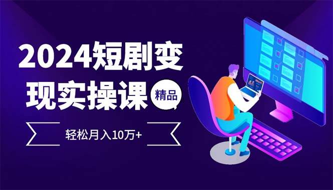 （12872期）2024最火爆的项目短剧变现轻松月入10万+-旺仔资源库