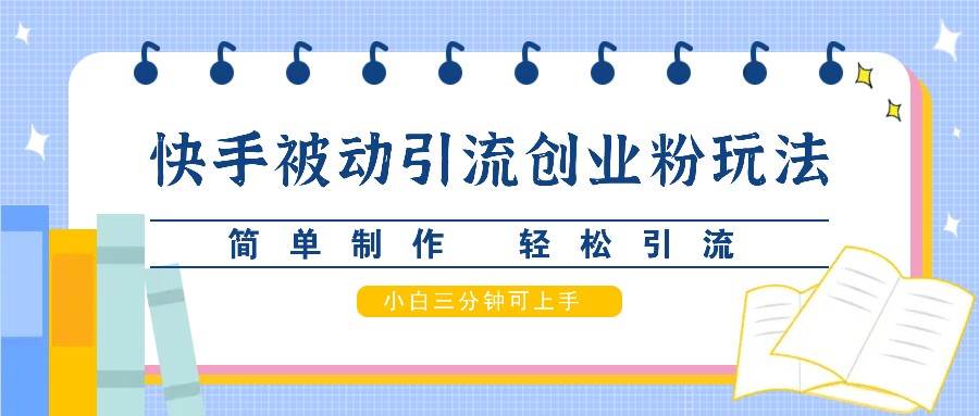 快手被动引流创业粉玩法，简单制作 轻松引流，小白三分钟可上手-旺仔资源库