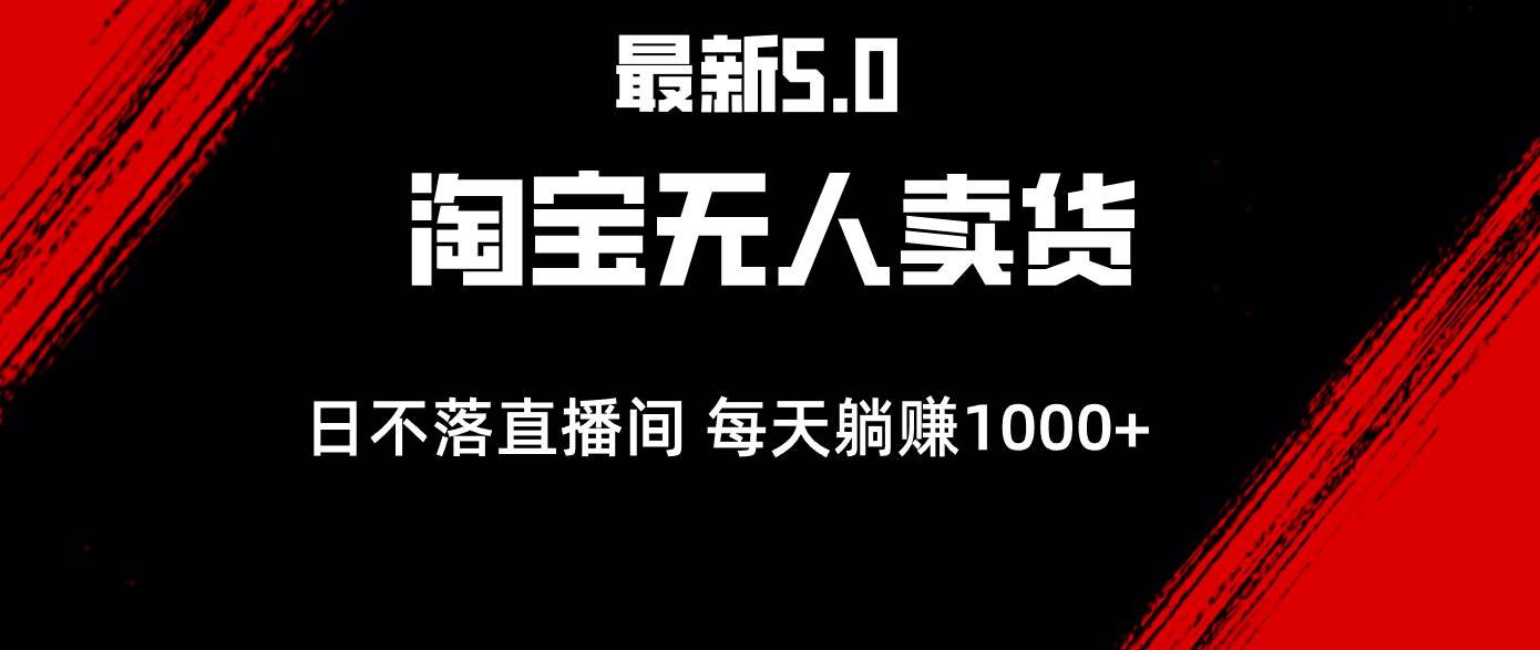 （12876期）最新淘宝无人卖货5.0，简单无脑，打造日不落直播间，日躺赚1000+-旺仔资源库