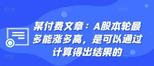 某付费文章：A股本轮最多能涨多高，是可以通过计算得出结果的-旺仔资源库