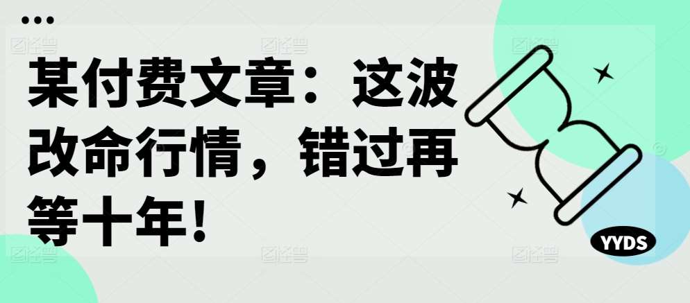 某付费文章：这波改命行情，错过再等十年!-旺仔资源库