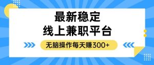 (12893期)揭秘稳定的线上兼职平台,无脑操作每天赚300+-旺仔资源库