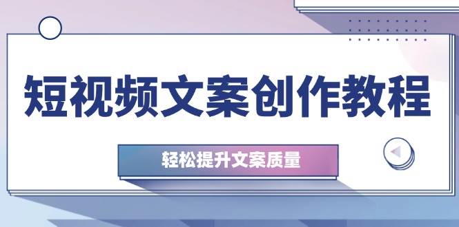 （12900期）短视频文案创作教程：从钉子思维到实操结构整改，轻松提升文案质量-旺仔资源库