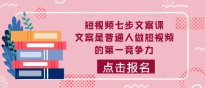 短视频七步文案课,文案是普通人做短视频的第一竞争力,如何写出划不走的文案-旺仔资源库