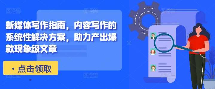 新媒体写作指南，内容写作的系统性解决方案，助力产出爆款现象级文章-旺仔资源库