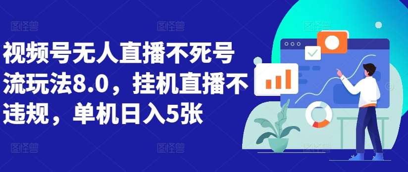 视频号无人直播不死号流玩法8.0，挂机直播不违规，单机日入5张【揭秘】-旺仔资源库