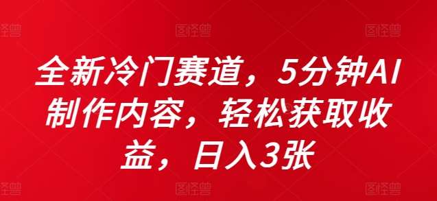 全新冷门赛道，5分钟AI制作内容，轻松获取收益，日入3张【揭秘】-旺仔资源库