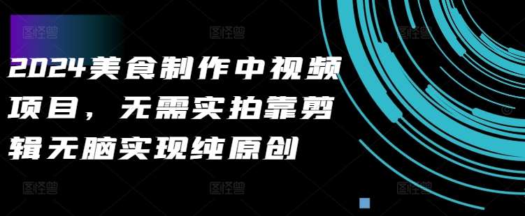 2024美食制作中视频项目，无需实拍靠剪辑无脑实现纯原创-旺仔资源库