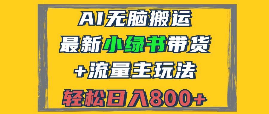 （12914期）2024最新小绿书带货+流量主玩法，AI无脑搬运，3分钟一篇图文，日入800+-旺仔资源库