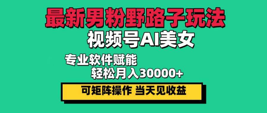 （12909期）最新男粉野路子玩法，视频号AI美女，当天见收益，轻松月入30000＋-旺仔资源库