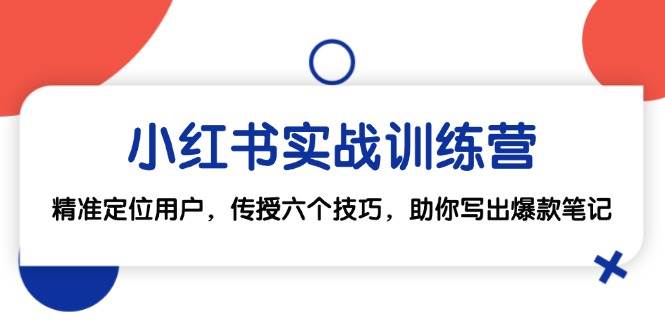 小红书实战训练营：精准定位用户，传授六个技巧，助你写出爆款笔记-旺仔资源库