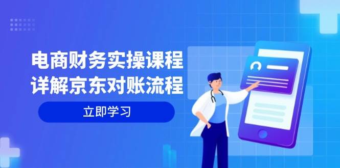 （12932期）电商财务实操课程：详解京东对账流程，从交易流程到利润核算全面覆盖-旺仔资源库