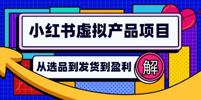 （12937期）小红书虚拟产品店铺运营指南：从选品到自动发货，轻松实现日躺赚几百-旺仔资源库