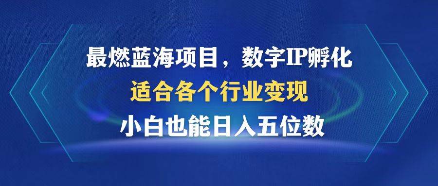 （12941期）最燃蓝海项目  数字IP孵化  适合各个行业变现  小白也能日入5位数-旺仔资源库