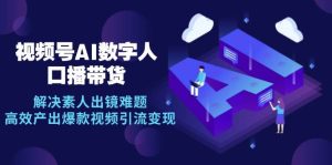 （12958期）视频号数字人AI口播带货，解决素人出镜难题，高效产出爆款视频引流变现-旺仔资源库