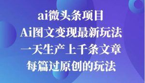 ai微头条项目，Ai图文变现最新玩法，一天生产上千条文章每篇过原创的玩法-旺仔资源库