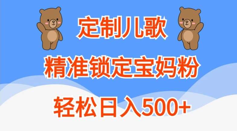 定制儿歌，精准锁定宝妈粉，轻松日入500+【揭秘】-旺仔资源库