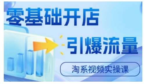 淘宝电商视频实操课，零基础开店，引爆流量-旺仔资源库