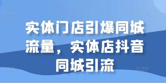 实体门店引爆同城流量，实体店抖音同城引流-旺仔资源库