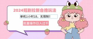 （12972期）2024短剧拉新自撸玩法。单机1小时18，无限制，批量操作日入过千-旺仔资源库