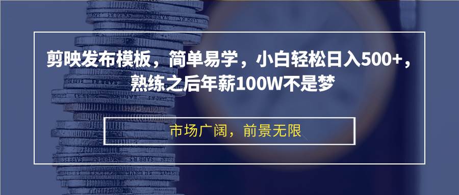 （12973期）剪映发布模板，简单易学，小白轻松日入500+，熟练之后年薪100W不是梦-旺仔资源库