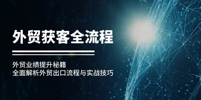 （12982期）外贸获客全流程：外贸业绩提升秘籍：全面解析外贸出口流程与实战技巧-旺仔资源库