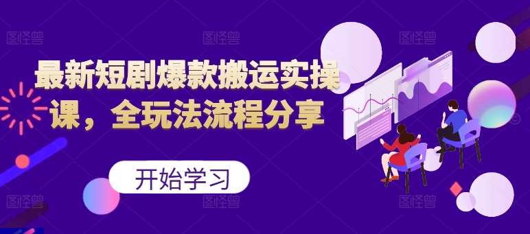 最新短剧爆款搬运实操课，全玩法流程分享（上）-旺仔资源库