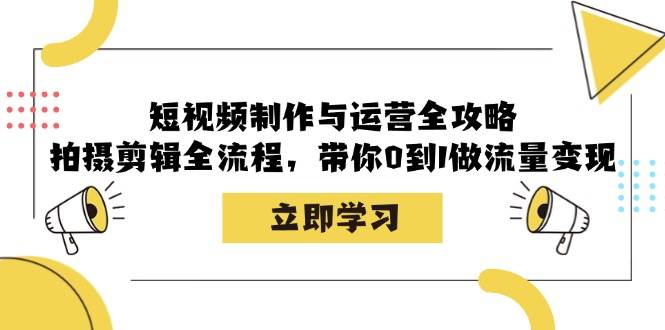 （12986期）短视频制作与运营全攻略：拍摄剪辑全流程，带你0到1做流量变现-旺仔资源库
