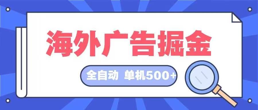 （12996期）海外广告掘金  日入500+ 全自动挂机项目 长久稳定-旺仔资源库