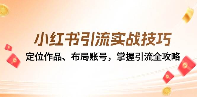 小红书引流实战技巧：定位作品、布局账号，掌握引流全攻略-旺仔资源库