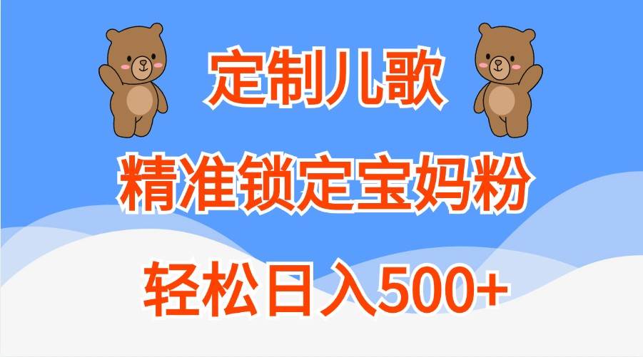 定制儿歌，精准锁定宝妈粉，轻松日入500+-旺仔资源库
