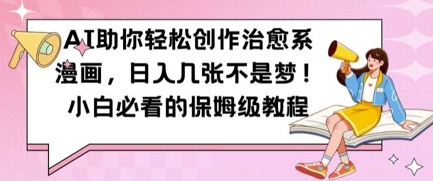 AI助你轻松创作治愈系漫画，日入几张不是梦，小白必看的保姆级教程【揭秘】-旺仔资源库