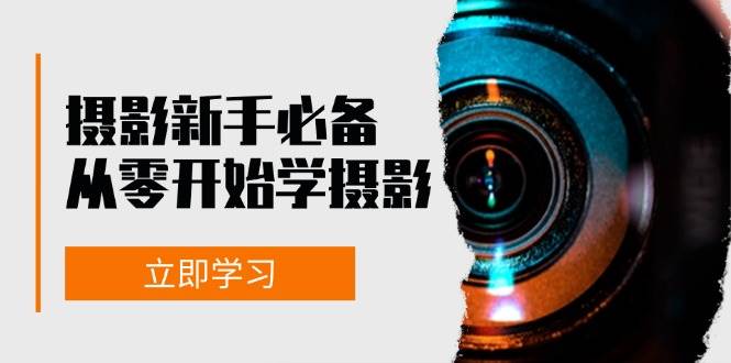 （13002期）摄影新手必备：从零开始学摄影，器材、光线、构图、实战拍摄及后期修片-旺仔资源库