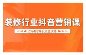 2024装修行业抖音营销课，同城引流全攻略-旺仔资源库