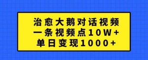 治愈大鹅对话视频，一条视频点赞 10W+，单日变现1k+【揭秘】-旺仔资源库